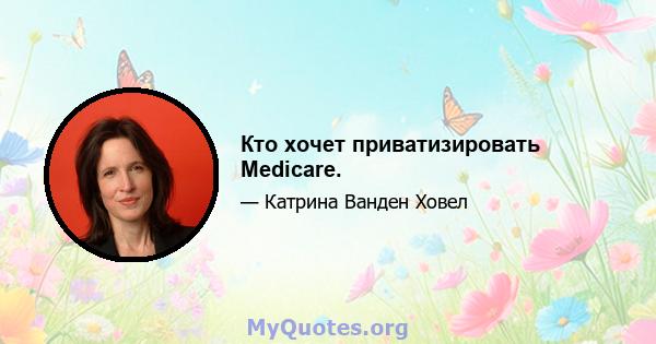 Кто хочет приватизировать Medicare.