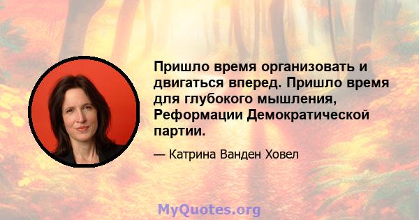 Пришло время организовать и двигаться вперед. Пришло время для глубокого мышления, Реформации Демократической партии.