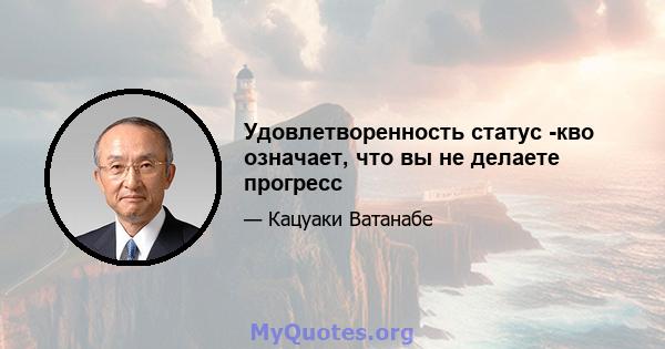 Удовлетворенность статус -кво означает, что вы не делаете прогресс