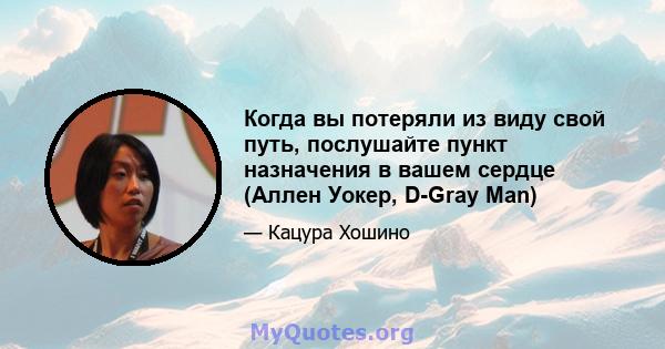 Когда вы потеряли из виду свой путь, послушайте пункт назначения в вашем сердце (Аллен Уокер, D-Gray Man)