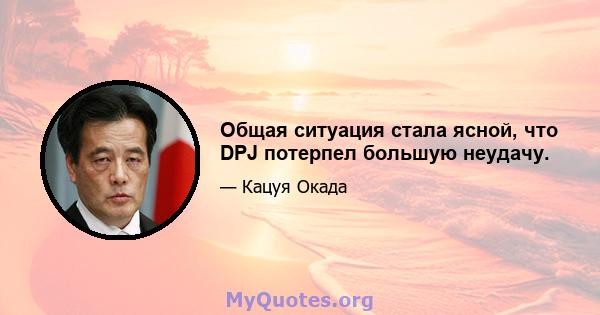 Общая ситуация стала ясной, что DPJ потерпел большую неудачу.