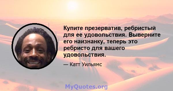 Купите презерватив, ребристый для ее удовольствия. Выверните его наизнанку, теперь это ребристо для вашего удовольствия.