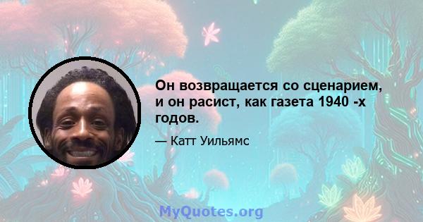 Он возвращается со сценарием, и он расист, как газета 1940 -х годов.