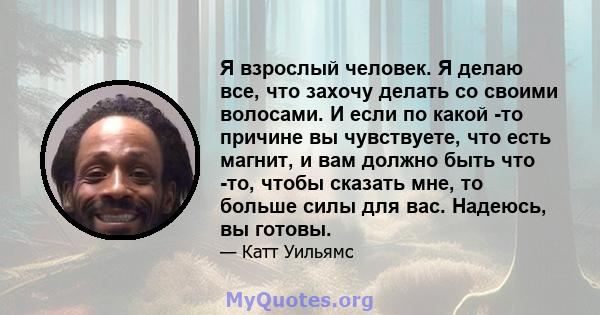 Я взрослый человек. Я делаю все, что захочу делать со своими волосами. И если по какой -то причине вы чувствуете, что есть магнит, и вам должно быть что -то, чтобы сказать мне, то больше силы для вас. Надеюсь, вы готовы.