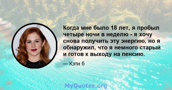 Когда мне было 18 лет, я пробыл четыре ночи в неделю - я хочу снова получить эту энергию, но я обнаружил, что я немного старый и готов к выходу на пенсию.