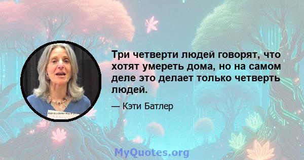 Три четверти людей говорят, что хотят умереть дома, но на самом деле это делает только четверть людей.