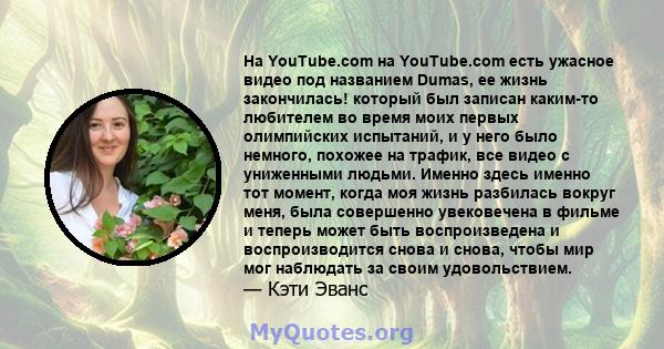 На YouTube.com на YouTube.com есть ужасное видео под названием Dumas, ее жизнь закончилась! который был записан каким-то любителем во время моих первых олимпийских испытаний, и у него было немного, похожее на трафик,