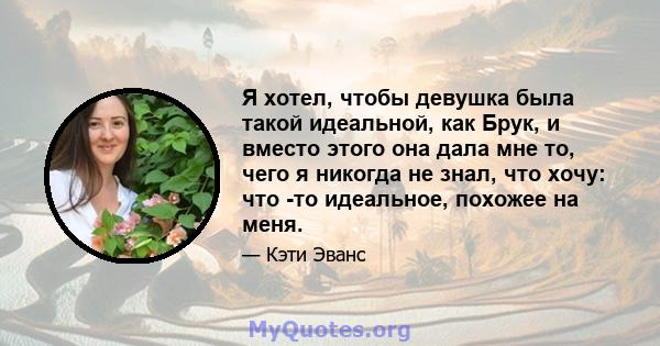 Я хотел, чтобы девушка была такой идеальной, как Брук, и вместо этого она дала мне то, чего я никогда не знал, что хочу: что -то идеальное, похожее на меня.