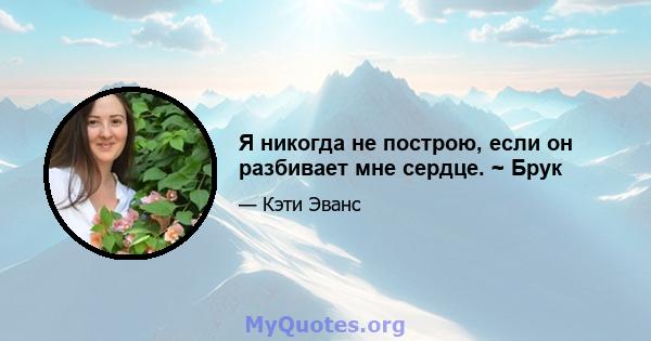 Я никогда не построю, если он разбивает мне сердце. ~ Брук