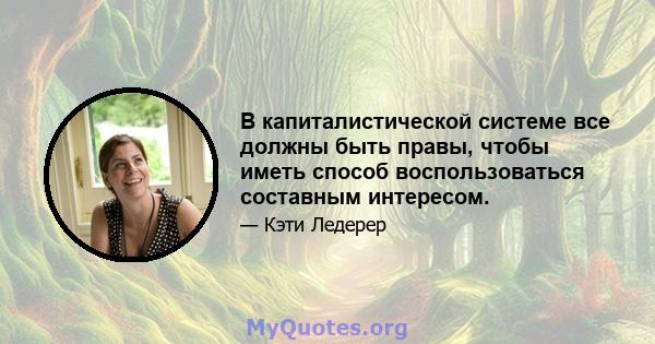 В капиталистической системе все должны быть правы, чтобы иметь способ воспользоваться составным интересом.