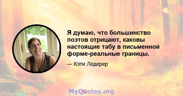 Я думаю, что большинство поэтов отрицают, каковы настоящие табу в письменной форме-реальные границы.