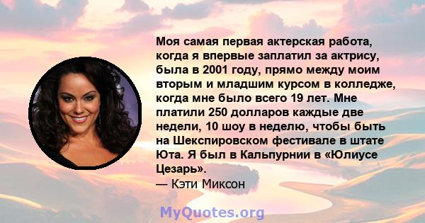 Моя самая первая актерская работа, когда я впервые заплатил за актрису, была в 2001 году, прямо между моим вторым и младшим курсом в колледже, когда мне было всего 19 лет. Мне платили 250 долларов каждые две недели, 10