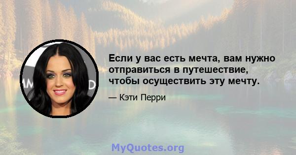 Если у вас есть мечта, вам нужно отправиться в путешествие, чтобы осуществить эту мечту.