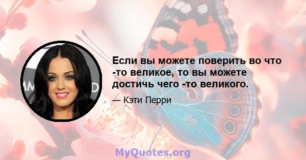 Если вы можете поверить во что -то великое, то вы можете достичь чего -то великого.