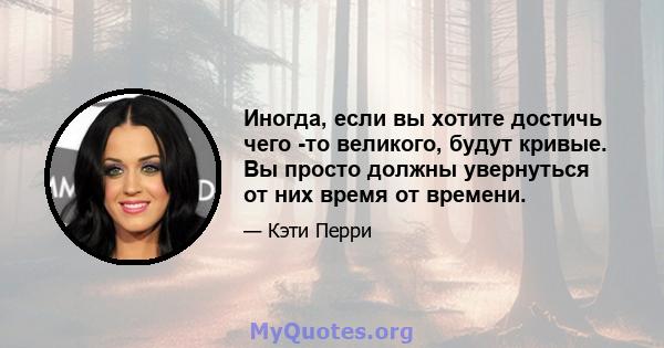 Иногда, если вы хотите достичь чего -то великого, будут кривые. Вы просто должны увернуться от них время от времени.