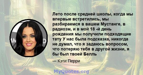 Лето после средней школы, когда мы впервые встретились, мы разбираемся в вашем Мустанге, в радиозм, и в мой 18 -й день рождения мы получили подходящие тату У нас была подсказка, никогда не думал, что я задаюсь вопросом, 