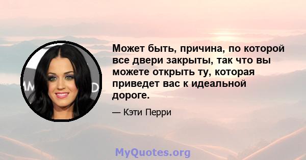 Может быть, причина, по которой все двери закрыты, так что вы можете открыть ту, которая приведет вас к идеальной дороге.