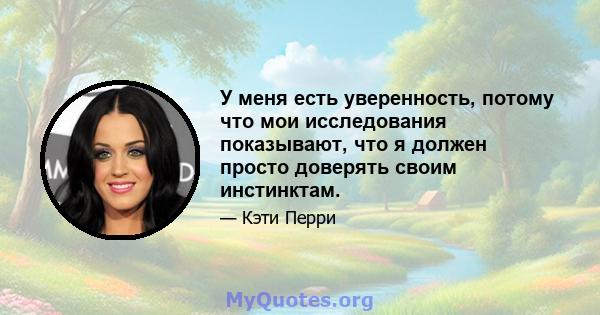 У меня есть уверенность, потому что мои исследования показывают, что я должен просто доверять своим инстинктам.