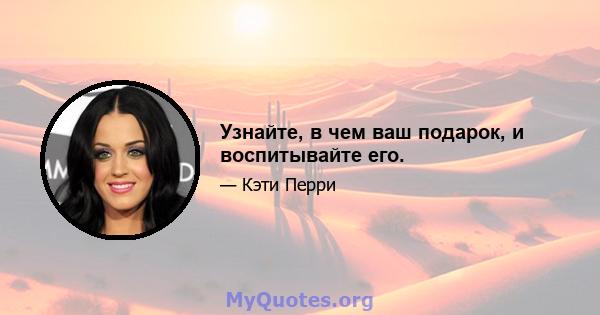 Узнайте, в чем ваш подарок, и воспитывайте его.