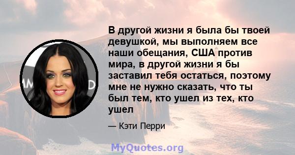 В другой жизни я была бы твоей девушкой, мы выполняем все наши обещания, США против мира, в другой жизни я бы заставил тебя остаться, поэтому мне не нужно сказать, что ты был тем, кто ушел из тех, кто ушел