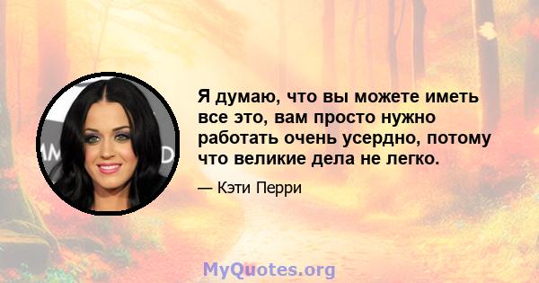 Я думаю, что вы можете иметь все это, вам просто нужно работать очень усердно, потому что великие дела не легко.