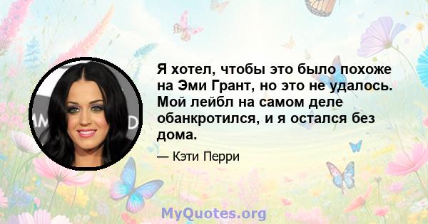 Я хотел, чтобы это было похоже на Эми Грант, но это не удалось. Мой лейбл на самом деле обанкротился, и я остался без дома.