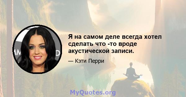 Я на самом деле всегда хотел сделать что -то вроде акустической записи.