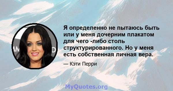 Я определенно не пытаюсь быть или у меня дочерним плакатом для чего -либо столь структурированного. Но у меня есть собственная личная вера.