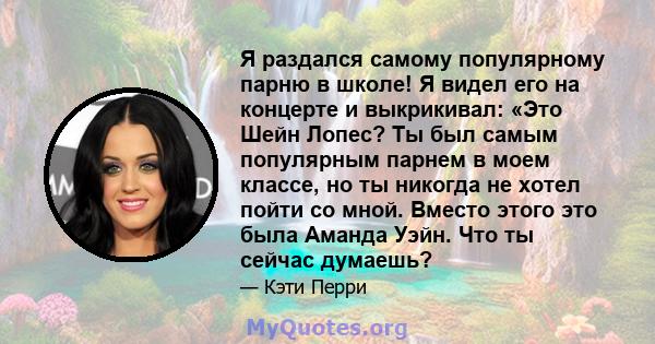 Я раздался самому популярному парню в школе! Я видел его на концерте и выкрикивал: «Это Шейн Лопес? Ты был самым популярным парнем в моем классе, но ты никогда не хотел пойти со мной. Вместо этого это была Аманда Уэйн.