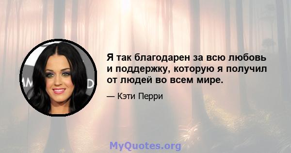 Я так благодарен за всю любовь и поддержку, которую я получил от людей во всем мире.