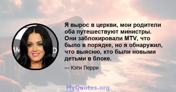 Я вырос в церкви, мои родители оба путешествуют министры. Они заблокировали MTV, что было в порядке, но я обнаружил, что выясню, кто были новыми детьми в блоке.