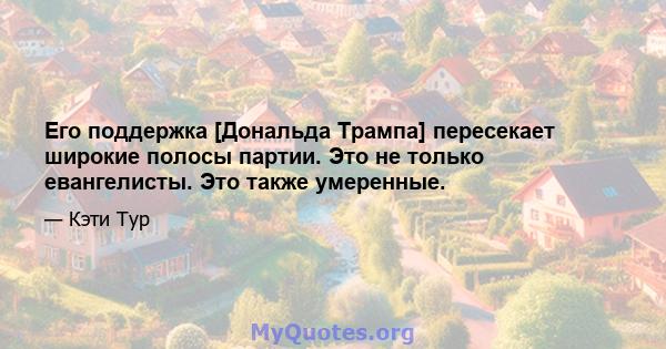 Его поддержка [Дональда Трампа] пересекает широкие полосы партии. Это не только евангелисты. Это также умеренные.