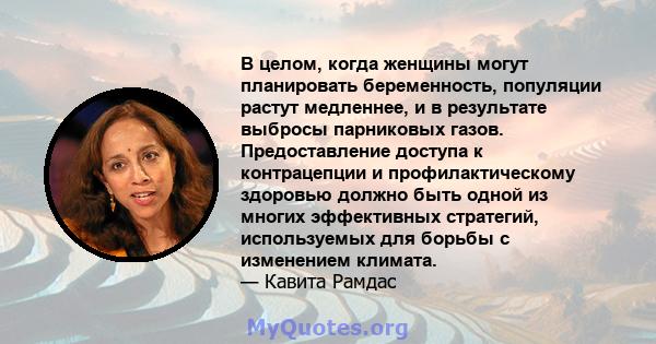 В целом, когда женщины могут планировать беременность, популяции растут медленнее, и в результате выбросы парниковых газов. Предоставление доступа к контрацепции и профилактическому здоровью должно быть одной из многих