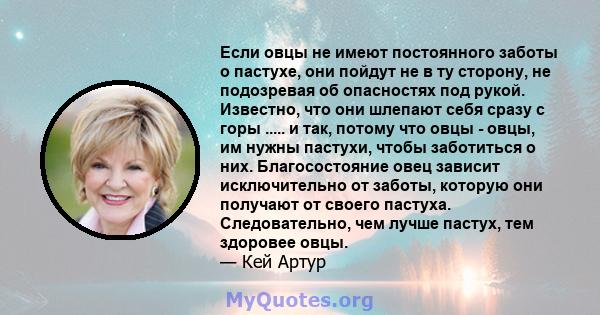 Если овцы не имеют постоянного заботы о пастухе, они пойдут не в ту сторону, не подозревая об опасностях под рукой. Известно, что они шлепают себя сразу с горы ..... и так, потому что овцы - овцы, им нужны пастухи,