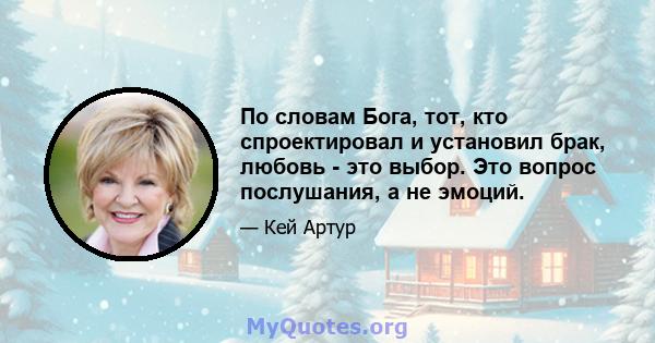 По словам Бога, тот, кто спроектировал и установил брак, любовь - это выбор. Это вопрос послушания, а не эмоций.