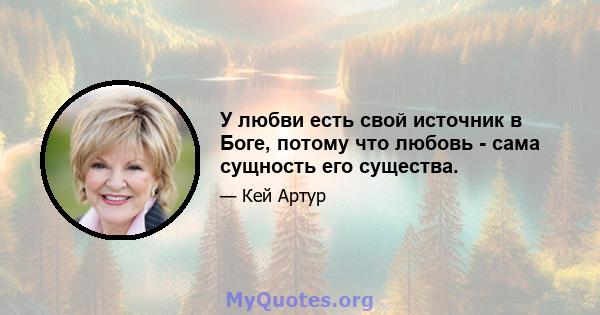 У любви есть свой источник в Боге, потому что любовь - сама сущность его существа.