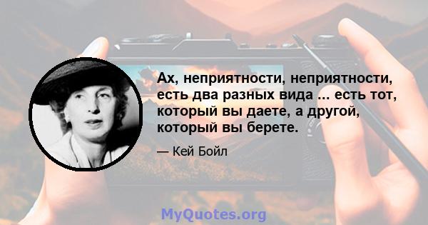 Ах, неприятности, неприятности, есть два разных вида ... есть тот, который вы даете, а другой, который вы берете.