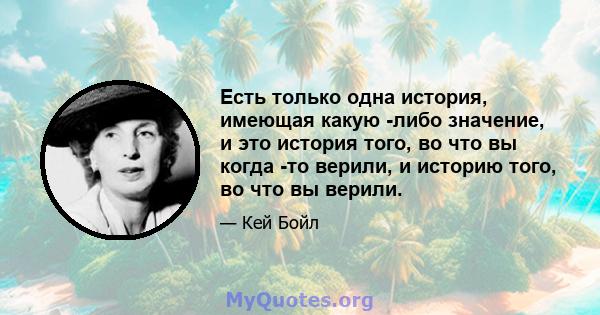 Есть только одна история, имеющая какую -либо значение, и это история того, во что вы когда -то верили, и историю того, во что вы верили.