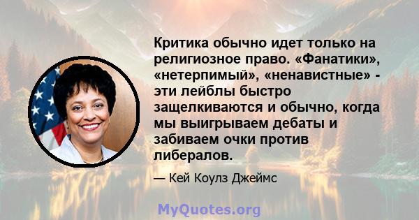 Критика обычно идет только на религиозное право. «Фанатики», «нетерпимый», «ненавистные» - эти лейблы быстро защелкиваются и обычно, когда мы выигрываем дебаты и забиваем очки против либералов.