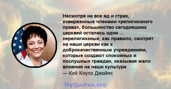 Несмотря на все яд и страх, изверженные членами «религиозного права», большинство сегодняшних церквей остались одни ... нерелигиозные, как правило, смотрят на наши церкви как к доброкачественным учреждениям, которые