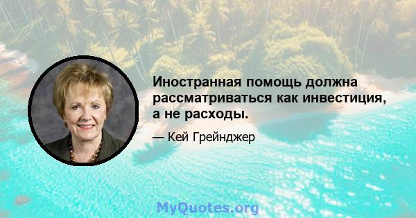 Иностранная помощь должна рассматриваться как инвестиция, а не расходы.