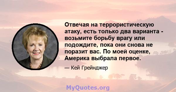 Отвечая на террористическую атаку, есть только два варианта - возьмите борьбу врагу или подождите, пока они снова не поразит вас. По моей оценке, Америка выбрала первое.