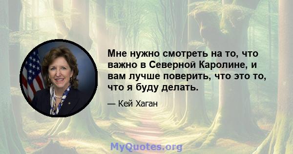 Мне нужно смотреть на то, что важно в Северной Каролине, и вам лучше поверить, что это то, что я буду делать.