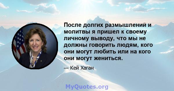 После долгих размышлений и молитвы я пришел к своему личному выводу, что мы не должны говорить людям, кого они могут любить или на кого они могут жениться.