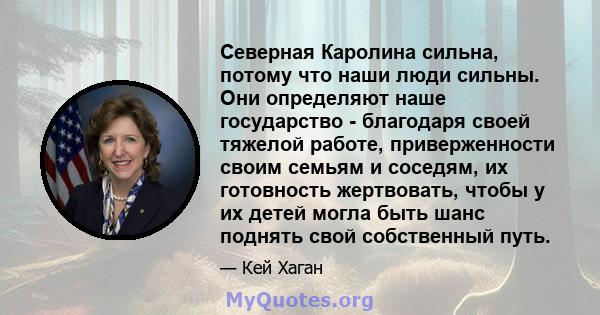 Северная Каролина сильна, потому что наши люди сильны. Они определяют наше государство - благодаря своей тяжелой работе, приверженности своим семьям и соседям, их готовность жертвовать, чтобы у их детей могла быть шанс