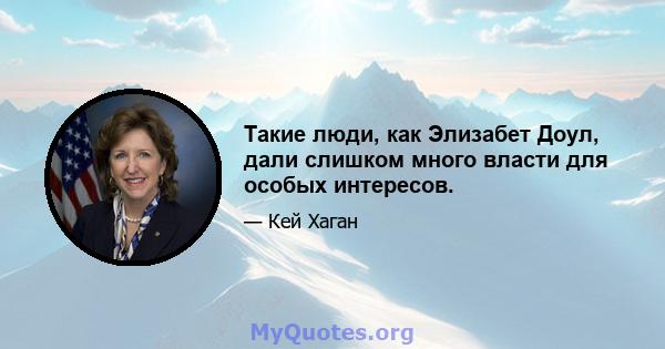 Такие люди, как Элизабет Доул, дали слишком много власти для особых интересов.