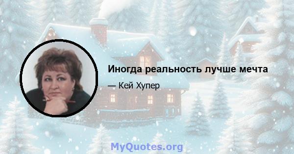 Иногда реальность лучше мечта