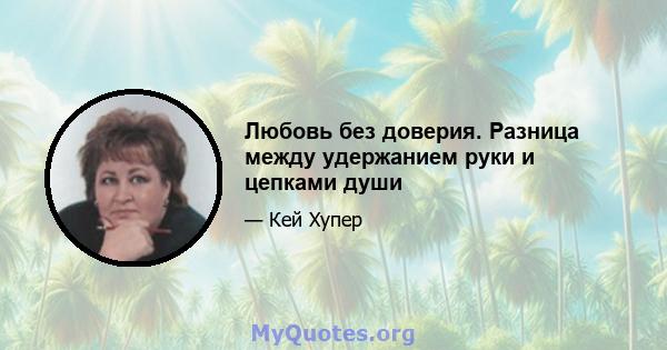 Любовь без доверия. Разница между удержанием руки и цепками души