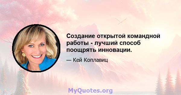 Создание открытой командной работы - лучший способ поощрять инновации.