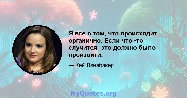 Я все о том, что происходит органично. Если что -то случится, это должно было произойти.